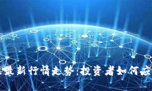 区块链暴跌最新行情走势：投资者如何应对市场波动