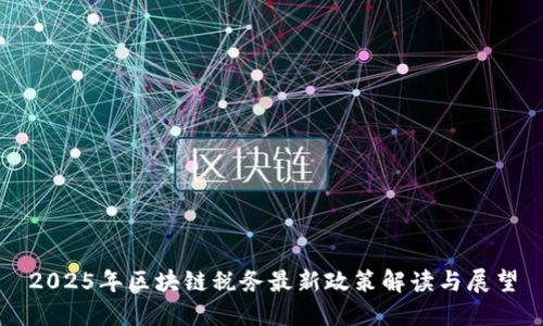 2025年区块链税务最新政策解读与展望