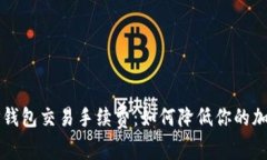 深入剖析TP钱包交易手续费：如何降低你的加密货