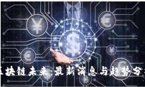 :
区块链未来：最新消息与趋势分析