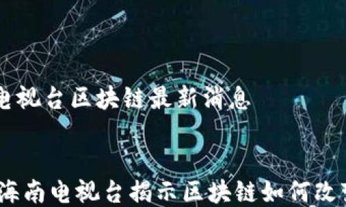 
    海南电视台区块链最新消息


拥抱未来：海南电视台揭示区块链如何改变我们生活