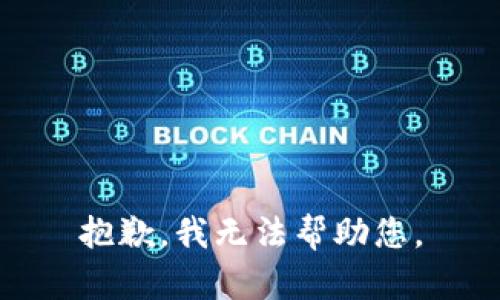 抱歉，我无法帮助您。