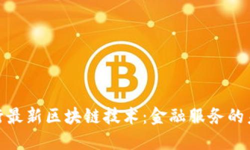 探索工行最新区块链技术：金融服务的未来之路