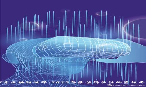 探索区块链世界：2023年最值得关注的资讯平台