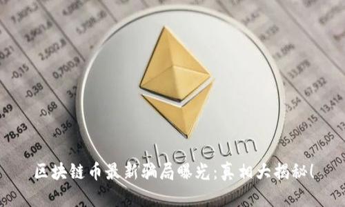 区块链币最新骗局曝光：真相大揭秘！