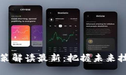 区块链行业政策解读最新：把握未来技术的发展脉搏