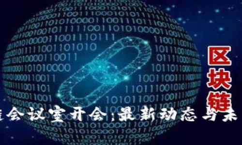 深圳区块链会议室开会：最新动态与未来趋势分析
