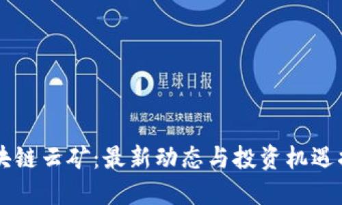 区块链云矿：最新动态与投资机遇揭示