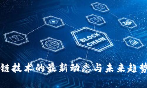 区块链技术的最新动态与未来趋势分析