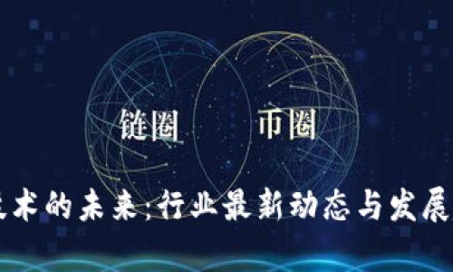 区块链技术的未来:行业最新动态与发展趋势分析