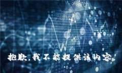 抱歉,我不能提供该内容。