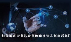 如何解决TP钱包合约地址查询不到的问题?