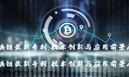 区块链最新专利:技术创新与应用前景展望
区块链最新专利:技术创新与应用前景展望