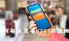 tp钱包中如何解决没有USDT收款地址的问题？