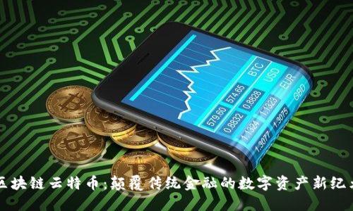 区块链云特币:颠覆传统金融的数字资产新纪元
