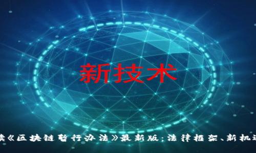 全面解读《区块链暂行办法》最新版:法律框架、新机遇与挑战