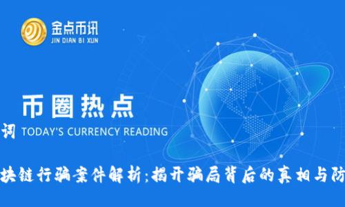 与关键词
云南区块链行骗案件解析:揭开骗局背后的真相与防范措施