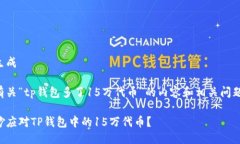 不支持生成以下是有关“tp钱包多了15万代币”的