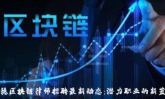   顺德区块链律师招聘最新动态：潜力职业的新蓝