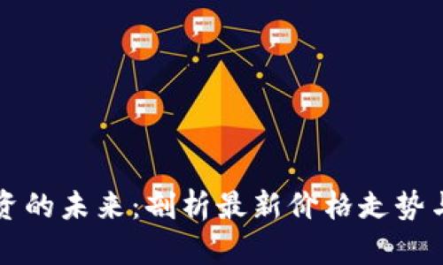 区块链投资的未来：剖析最新价格走势与市场趋势