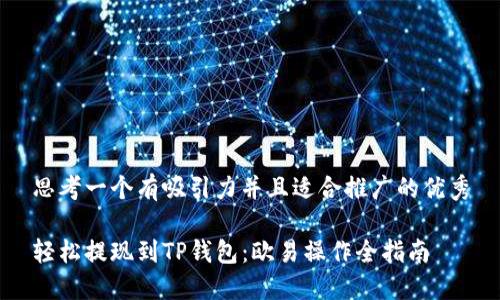 思考一个有吸引力并且适合推广的优秀

轻松提现到TP钱包：欧易操作全指南