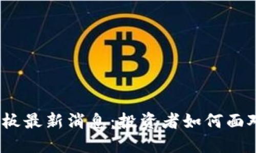 : 区块链炸板最新消息：投资者如何面对市场波动？