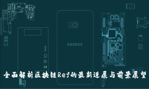 全面解析区块链Ref的最新进展与前景展望
