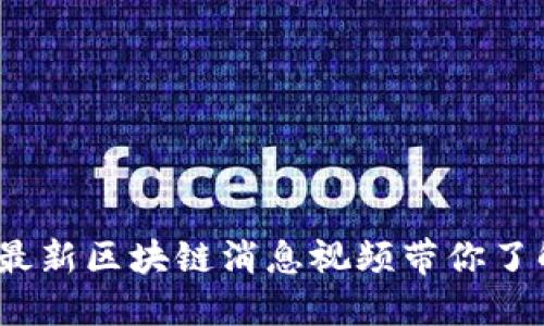 解锁未来：最新区块链消息视频带你了解行业动态