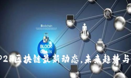 2023年P2P区块链最新动态，未来趋势与应用展望