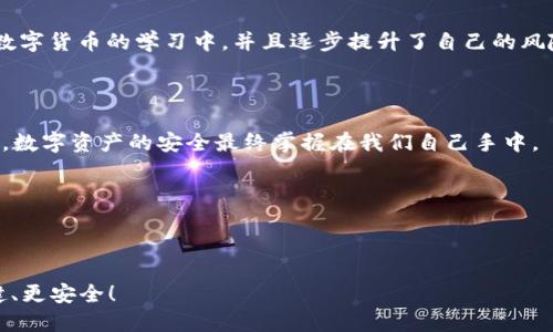 tp钱包被盗了该怎么办？保护你的数字资产的实用指南

tp钱包, 数字资产, 钱包安全/guanjianci

引言

在数字货币迅猛发展的今天，钱包安全成为越来越多投资者关注的话题。我还记得大约几年前，当我第一次接触数字资产时，我对钱包安全知识所知甚少。随着时间的推移，我逐渐意识到，保护我们的数字资产与保护我们的财务安全同样重要。然而，即使是有些经验的投资者，有时候也会遭遇钱包被盗的情况。那么，如果你的TP钱包被盗了，你应该怎么办呢？下面我将分享一些实用的建议以及我自己的感悟。

及时意识到被盗

首先，发现钱包被盗的第一步是意识到钱包的异常。我的一个朋友曾在凌晨发现钱包余额突然被清空，当他醒来时感到无比震惊。我自己也经历过类似的情况，回顾那个时刻，我意识到这种感觉有多么令人沮丧。在你的钱包中查看转账记录，看看是否有你自己不记得的交易。如果你发现了异常情况，务必立即采取行动。

立即更改密码和私钥

一旦确认钱包被盗，第一时间要做的就是更改密码和私钥立即更改账户的登陆密码。如果你的TP钱包还与其他账户（如邮箱、社交媒体等）相关联，确保也同时更新这些账户的密码。记得使用复杂的组合，如大写字母、小写字母、数字和特殊字符，这样会大大增强你的账户安全性。说到这里，我想起我小时候教我网络安全的老师常说：“永远不要用生日或简单的词作为你的密码。”这是一个永恒的真理。

冻结账户与联系支持团队

一些数字钱包提供了冻结账户的选项，尽量利用这一功能以防止更多损失。同时，立即联系TP钱包的支持团队，告知他们你的账户可能遭到盗窃。他们可能会采取措施，帮助你解决问题，或提供相关建议。记得在联系他们时，提供尽可能多的信息来说明你的情况，这样他们才能更迅速地处理你的请求。

报告和寻求帮助

许多数字资产的盗窃案件最终并不会得到解决，但这并不意味着我们就坐以待毙。向当地警方报案，并提供所有相关信息和证据，例如交易记录、钱包地址等。虽然警方可能不会直接帮助你找回丢失的资产，但至少会将其记录在案，助于未来的调查。在这个过程中，记得保持冷静，虽然情绪会波动，但理智应当占据主导。

增强钱包安全的实践

从这次经历中学习是非常重要的，以便将来避免再犯同样的错误。开始采取一些增强钱包安全的措施，比如使用硬件钱包储存大额资产，启用两步验证，定期备份钱包的关键文件等。这样可以大幅提升你的数字资产安全性。我自己也在这方面进行了一些尝试，使用硬件钱包后，我感觉更加安心，仿佛多了一道保护屏障。

参与社区与获取知识

除了技术上的保护措施，也很重要的一点是多参与相关社区的讨论。很多时候,社区成员会分享他们的经历，让我们从中吸取经验教训。就我自己而言，我加入了几个与数字货币相关的社群，在这些群体中，我不但能够获得最新的市场信息和安全建议，还能与志同道合的人分享彼此的经历和见解。

重建信心与积极展望

经历钱包被盗的痛苦是令人心痛的，但重建信心并继续前行是我们必须面对的现实。虽然丢失的资产无法追回，但我们依然有机会从中学习与成长。在朋友的鼓励下，我重新投入到数字货币的学习中，并且逐步提升了自己的风险管理能力。我深信，总有一天，经历过挫折的人会成长得更加坚韧。

总结与心得

总而言之，钱包被盗虽然是一个让人沮丧的经历，但通过合理的措施，我们仍然可以减少损失并从中学习。每一次危机都可以成为我们成长的催化剂。希望我的分享对你有帮助，毕竟，数字资产的安全最终掌握在我们自己手中。  

无论经历了什么，我们都应该保持对未来的信心，勇敢面对每一个挑战，保护好自己的数字资产，创造属于自己的财富未来。

最后的寄语

生活中总是会遇到各种各样的不如意，收起悲伤，振作起来，继续走下去。就像我小时候被告知的那样：“跌倒了，爬起来就是成长。”希望每一个人都能在数字资产的道路上走得更稳健、更安全！