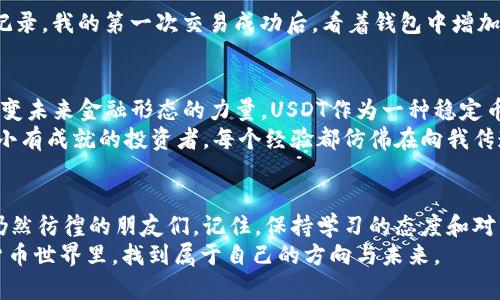 如何通过TP钱包轻松购买ERC20 USDT：实用指南
TP钱包, ERC20, USDT/guanjianci

引言：数字货币的魅力与挑战
随着区块链技术的发展，数字货币逐渐走进了我们的生活。其中，稳定币如USDT因其稳定的价值而受到广泛欢迎。然而，对于许多新手而言，如何安全购买和管理这些数字资产，常常是一项挑战。在这篇文章中，我将详细介绍如何通过TP钱包轻松购买ERC20 USDT，分享一些个人经历与见解，希望能帮助到你。

TP钱包的基本介绍
TP钱包是一款功能强大的数字货币钱包，支持多种区块链资产的存储和交易。作为一款移动钱包，它的易用性和安全性使其成为很多数字货币爱好者的首选。TP钱包不仅可以管理Ethereum及其ERC20代币，还支持多链资产，使用户能够方便地进行多种资产的交易。

购买ERC20 USDT的前期准备
在开始购买USDT之前，首先需要确保你已下载并安装了TP钱包。打开TP钱包，你会看到一个简洁的界面。在首次使用时，我也曾因为界面的简洁而感到惊讶。与其他复杂的钱包相比，TP钱包给人一种轻松自在的感觉。
另外，你需要拥有一些Ethereum（ETH）来支付交易费用，因为购买ERC20 USDT时需要用到ETH进行网络交易。在这方面，我曾遇到过一次小插曲：初次购买时，以为只需准备USDT，结果在交易时发现我的ETH不足，导致交易失败。这让我意识到，充分准备是进行数字货币交易的关键。

步骤一：创建或导入钱包
如果你是首次使用TP钱包，可以选择创建一个新钱包。在创建时，你会被要求设置一个强密码，并保存好助记词。助记词是你恢复钱包的重要信息，务必妥善保管。我记得我第一次使用TP钱包时，因过于轻信，把助记词保存在手机备忘录中，结果几乎后悔莫及。因此，确保将助记词保存到安全的地方，以防丢失。
如果你已有TP钱包，可以直接导入。通常我会使用助记词或私钥进行导入，这样可以快速恢复我的资产。

步骤二：购买USDT的途径
TP钱包支持多种购买渠道，你可以通过法币购买或使用其他加密货币进行交易。在我刚接触数字货币时，选择法币购买给我带来了很大的便利。因为不需要了解太多复杂的交易对，也不需要执行繁琐的交易步骤。
选择法币购买时，进入TP钱包的“买入”页面，选择USDT作为目标资产，选择你希望的支付方式并按照系统提示进行操作。这里你需要输入支付金额，然后系统会给出相应的USDT数量和手续费信息。需要注意的是，不同的支付方式可能会有不同的手续费，因此在做决策时务必仔细比较。

步骤三：确认交易并等待到账
确认购买信息无误后，点击“确认”，交易将会被提交。此时，你需要耐心等待。通常，交易完成后，USDT会迅速到账，但在网络拥堵时可能需要更长的时间。我还记得有一次因为网络问题，等待了将近两个小时才收到USDT，那种焦急的感觉至今难忘。要时刻保持耐心是数字货币交易的一项重要素养。

步骤四：管理和使用你的USDT
当你成功购买了USDT后，可以在TP钱包中查看你的资产状况。TP钱包的界面非常友好，能够一目了然的显示你的资产分布及其历史交易记录。我的第一次交易成功后，看着钱包中增加的数字，心中满是成就感。因此，管理好你的USDT十分重要，你可以选择在有利时机进行交易、投资，或是为其他数字资产兑换提供流动性。

个性化看法：数字货币的未来
在过去的几年里，我对数字货币的热情与日俱增。从最初的好奇，到如今的深入了解，我发现数字货币不仅仅是一种投资工具，更是一种改变未来金融形态的力量。USDT作为一种稳定币，为我们提供了一种安全的避风港，特别是在市场波动较大的时候。
然而，我也深知在数字货币的世界里，风险与机遇并存。在一次次的交易中，我不仅积累了财富，更分析市场、学习技术分析，逐渐成为一个小有成就的投资者。每个经验都仿佛在向我传递着一个道理：在这个瞬息万变的时代，学习和适应是生存的关键。

结语：买入ERC20 USDT的总结
通过TP钱包购买ERC20 USDT的整个过程虽然看似简单，但却蕴含了不少细节。在此，我希望能以我的经历和体会，帮助那些在这个领域仍然彷徨的朋友们。记住，保持学习的态度和对市场的敏感性，会让你在数字货币的旅途中走得更远。
无论你是投资新手，还是已经在这个领域打拼多年的老手，TP钱包都将是你游刃有余的好工具。希望你能在这个充满机遇和挑战的数字货币世界里，找到属于自己的方向与未来。