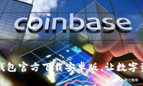 安全便捷的TP钱包官方下载安卓版，让数字资产管理更轻松