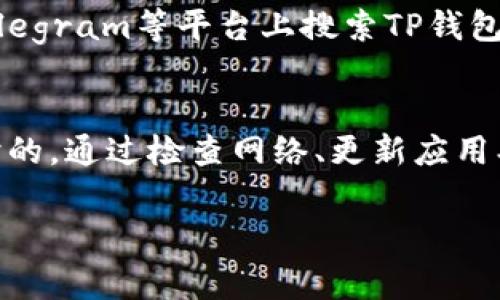 请注意，我无法提供特定工具或应用程序的实时支持或故障排除。不过，我可以给你一些常见的问题及其解决方法的建议。

如果你在使用TP钱包时遇到错误，以下是一些你可以尝试的步骤：

###  1. 检查网络连接 
确保你的设备连接到稳定的互联网。如果网络信号不稳定，可能会导致TP钱包无法正常工作。你可以尝试切换到不同的Wi-Fi热点，或者使用移动数据。

###  2. 更新应用 
确保你使用的是TP钱包的最新版本。开发者会定期发布更新来修复漏洞和提升性能。前往你手机的应用商店，检查更新并下载安装最新版本。

###  3. 清除缓存 
如果TP钱包运行缓慢或频繁出现错误，清除应用缓存可能会有所帮助。在设备设置中找到应用管理，选择TP钱包，然后选择清除缓存选项。有时缓存文件会损坏，导致应用无法正常运行。

###  4. 重新启动应用或设备 
有时候，应用可能由于长时间使用而出现故障。尝试关闭TP钱包，等待几秒钟后再重新启动。如果问题依然存在，考虑重新启动整个设备，这样可以清理可能影响应用运行的后台进程。

###  5. 联系客服支持 
如果上述步骤未能解决问题，建议你联系TP钱包的客服支持。官网或官方社交媒体上通常会提供联系信息和支持文档，你可以描述你的问题，他们会为你提供专门的帮助。

###  6. 检查社交媒体和社区反馈 
有时，用户会在社交媒体或社区论坛上分享类似的问题和解决方案。你可以查找相关内容，比如在Reddit、Telegram等平台上搜索TP钱包的问题讨论。

###  总结 
TP钱包作为一个数字货币钱包，虽然在使用过程中可能会遇到一些问题，但大多数情况下这些问题都是临时的。通过检查网络、更新应用、清除缓存等基本步骤，应该能够解决大部分错误。如果问题持续存在，寻求专业的客服支持是最有效的办法。

希望这些步骤能对你有所帮助！