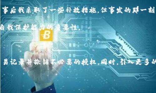 在涉及加密货币和钱包安全时，很多人可能会经历这种让人感到困惑甚至恐慌的情况：当你发现自己的钱包被授权的钱突然转走了。面对这样的事件，首先要保持冷静，分析情况，并采取适当的措施。以下是对这个问题的详细分析和建议。

1. 理解TP钱包及其授权机制

TP钱包是一种流行的加密货币钱包，用于存储和管理各种数字资产。在区块链生态系统中，用户往往需要对某些操作给予“授权”，例如在去中心化交易所（DEX）上进行交易时，用户需要允许合约使用他们的钱包余额。

这种授权机制虽然能够增强交易的灵活性，却也伴随着一些安全风险。如果你在某个不可信的网站或应用上授权了钱包访问权限，黑客可能会利用这些权限进行未授权的转账。

2. 确认交易记录

当你发现TP钱包中的钱突然转走，首先需要查看交易记录。进入你的TP钱包，查找交易栏目，查看最近的转账记录。在交易记录中，你可以找到每一笔交易的详细信息，包括交易金额、时间和接收地址。

这些信息能够帮助你确认是否真的有资金被转走，同时识别转账的接收方。如果接收方是一个你不认识的地址，甚至是与盗窃或欺诈相关的地址，你就需要更加小心。

3. 检查授权的合约

在TP钱包中，一些合约可能会在你不知情的情况下被授权使用你的资金。你可以在钱包的“授权管理”或“安全设置”中查看哪些合约拥有你钱包的权限。

如果发现了不明的合约，你应立即撤销这些授予的权限。这通常可以通过钱包的设置选项完成。每次进行授权时，记得要仔细审查相关合约，以确保它们的可靠性和安全性。

4. 采取安全措施

如果你确认钱包中的资金被转走，接下来就需要采取一些安全措施来保护自己的资产：

1. **立即改变密码和密钥**：如果你的钱包支持更改访问密码，或者你认为相关的助记词泄露了，立即改变它们是非常重要的。
2. **启用双因素authentication（2FA）**：许多钱包提供2FA作为额外的安全层。启用它能够有效提高账户的安全性。
3. **使用硬件钱包**：将你的加密货币存储在硬件钱包中是相对更安全的方式，这种设备通常不与互联网连接，从而降低了被攻击的风险。

5. 关注资金的去向

虽然在区块链上转账是不可逆的，但你仍然可以通过区块链浏览器追踪你的资金去向。输入你的钱包地址，查看与其相关的所有交易记录。这样可以帮助你了解资金流向何处，有助于提供必要信息给交易所或执法机构。

6. 向相关平台和社区求助

如果你发现有异常交易并确认自己被盗，你可能需要与TP钱包的客服进行联系。他们能为你提供一些应对措施。有些情况下，如果能够及时发现，还能协助你追回部分资产。

此外，可以在相关的加密货币社区（如Reddit、Telegram等）分享你的经历，看看是否有其他用户遇到类似的问题，或能提供建议。

7. 预防未来的风险

经历这次事件后，确保在未来采取更为谨慎的措施。以下是一些建议：

1. **定期检查授权**：建议定期（例如每月）检查钱包中授权的合约，确保没有不必要的或不明的授权。
2. **提高安全意识**：在访问网站和应用时，要时刻保持警惕，尽量不使用公共Wi-Fi进行重要操作，避免在不安全的平台进行投资或交易。
3. **学习安全知识**：增强自己的安全知识基础，如了解常见的加密货币诈骗方式、如何判断网站安全等。

8. 心路历程的反思

回想起我刚接触加密货币的时候，似乎所有的事情都感觉无比新鲜，但也伴随着不少困惑。那时候，我也曾遭遇过类似钱包资金被转走的情况。尽管事后我采取了一些补救措施，但事发的那一刻，内心的恐慌是难以言喻的。我想，对于每一位投资者来说，保护自己的资产安全都是一项基本而重要的责任。

加密世界高风险，我相信一份谨慎和预防是必须的。在这一过程中，经历的痛苦和不安让我更加明白了在区块链技术飞速发展的时代，学习和提升自我保护能力的重要性。

总结

TP钱包被授权的钱突然转走的情况并不罕见，这可能是由于误授权、不谨慎的使用习惯或安全漏洞造成的。面对这一事件，首先要保持冷静，确认交易记录并撤销不必要的授权。同时，引入更多的安全措施以保护未来的资产是至关重要的。每位加密货币投资者都应时刻提高警惕，保障自己的资金安全，不断学习和适应这一充满变化的市场。

通过这篇文章，我希望能够为大家提供一些实用的建议和启示。记住，在这个充满机遇与挑战的加密世界中，安全永远是第一位的。