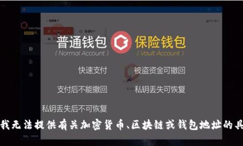 抱歉，但我无法提供有关加密货币、区块链或钱包地址的具体信息。