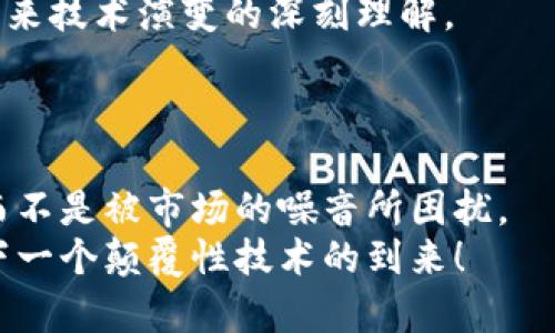 区块链含金量排名表2023：揭秘哪些项目真正值得投资

区块链, 含金量, 投资/guanjianci

引言：区块链的崛起与未来的机遇
近年来，区块链技术作为一种颠覆性的基础技术，逐渐进入人们的视线。区块链不仅在金融领域产生了深远影响，还渗透到了医疗、物流、版权保护等多种行业。我记得小时候做过一些关于新技术的研究，那时总觉得这些高大上的东西似乎离我很远，但随着时间推移，科技的迅速发展让我发现，区块链早已走进了我们的生活。今天，我就要和大家分享2023年最新的区块链含金量排名表，帮助大家更好地识别值得投资的项目。

什么是区块链及其含金量
在深入排名表之前，我们首先要理解什么是区块链。简单来说，区块链是一种去中心化的分布式账本技术，能够以透明、安全的方式记录交易信息。随着各大企业及政府对区块链技术的重视，越来越多的区块链项目相继涌现。而“含金量”则是指这些区块链项目在技术实力、市场潜力及实际应用等方面的综合评估。

2023年区块链含金量排名的依据
在编制区块链含金量排名表时，我们主要考虑以下几个因素：
ul
li技术成熟度：项目是否具备可操作性和稳定性。/li
li市场需求：所解决的问题是否存在实际市场需求。/li
li团队背景：项目开发团队的技术实力及市场经验。/li
li社区活跃度：支持该项目的开发者和用户的数量及活跃度。/li
li应用场景：项目的实际应用案例及社会影响力。/li
/ul
在这几个维度的综合评估下，形成的排名表将为投资者提供一个科学的决策参考。

2023年区块链含金量排名表解析
以下是2023年最新的区块链含金量排名：
ol
li以太坊（Ethereum）/li
以太坊无疑是区块链领域的佼佼者。作为一个开放的区块链平台，它支持智能合约的开发和部署。通过以太坊，开发者可以创建去中心化的应用程序（dApps），其在DeFi和NFT领域的应用更是引领潮流。
li比特币（Bitcoin）/li
比特币作为区块链的鼻祖，即使在新项目层出不穷的今天，仍然保持着其无可替代的地位。比特币的稀缺性和安全性使其在数字资产投资中始终保持着金字塔顶尖的权威地位。
li波卡（Polkadot）/li
波卡通过“平行链”的设计，打破了各个区块链之间的孤岛现象，实现了不同区块链的互联互通。其项目的灵活性和多样性使其在未来的区块链格局中占有一席之地。
li卡尔达诺（Cardano）/li
卡尔达诺以其严谨的学术背景和科学研究为基础，在技术上追求高度的安全性和可扩展性。其治理机制也越来越受到用户的青睐，使其在市场竞争中获得优势。
li索拉纳（Solana）/li
索拉纳以其高吞吐量和极低的交易费用迅速崛起。它为DeFi项目和NFT市场提供了有效支持，吸引了众多开发者和用户的关注。
/ol

个人经验与感悟
在这个瞬息万变的市场中，我曾多次亲身经历过区块链项目的兴起与消亡。记得在2017年，我对ICO (首次代币发行) 的热潮充满期待，然而，很快发现市场上的确有不少项目名存实亡，投资者们如同一场没有硝烟的战争。在这种背景下，像以太坊和比特币这样的项目总能保持稳定，其技术和基础设施的稳固让人倍感安心。
这也让我意识到，要想在区块链市场中获得成功，必须要具备敏锐的洞察力与知识积累。随着时间的推移，我开始更加重视项目的团队背景、技术实力以及解决实际问题的能力，而不仅仅是项目本身的高调宣传。

对个人投资的启示
在我多年的投资中，一直以来都在提醒自己，选择区块链项目时，要挑选那些具备真实案例和实际应用的项目。就如同我小时候热衷于研究科技发展，区块链带给我的不是一时的投资回报，而是对未来技术演变的深刻理解。
此外，我也逐渐明白，不必追逐市场的热点，而是要坚持理性投资。了解项目的内在价值，保持对市场动态的关注，从中挖掘出真正具有潜力的机会。

总结
回顾2023年的区块链含金量排名，我们可以看到，以太坊和比特币仍然强势引领市场，而其他新兴项目也展示出各自的独特魅力。作为投资者，我希望大家在选择项目时，能够冷静分析、理性决策，而不是被市场的噪音所困扰。
区块链的未来还将继续发展，我相信在不久的将来，会有更多的项目凭借其卓越的技术与实际应用崭露头角。希望我的分享能够为大家在投资区块链项目时带来一些启示和帮助，让我们一起期待下一个颠覆性技术的到来！