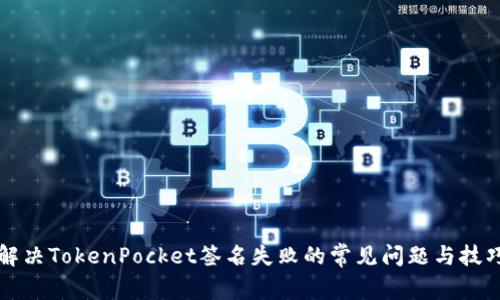 解决TokenPocket签名失败的常见问题与技巧