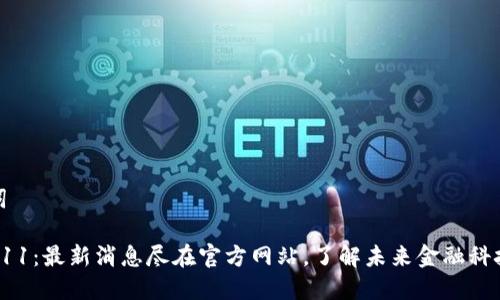 和关键词 

区块链A11：最新消息尽在官方网站，了解未来金融科技的先机