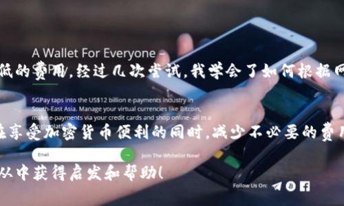 在进行加密货币交易时，了解和管理矿工费（交易费）是非常重要的，尤其是在使用TP钱包进行币安（Binance）交易时。以下是关于如何管理和矿工费的详细介绍。

什么是矿工费？
矿工费是指在区块链网络上进行交易时，用户为激励矿工（或验证节点）确认和处理其交易所支付的费用。每笔交易都需要支付一定的费用，矿工通过这些费用来获得收益，鼓励他们维持和保障网络的安全性。

TP钱包简介
TP钱包是一款流行的去中心化钱包，用户可以使用它管理和交易多种加密货币。TP钱包允许用户方便地发送和接收加密货币，进行代币交换，以及参与各种区块链应用和活动。TP钱包以其用户友好界面和丰富的功能受到广泛欢迎。

在TP钱包中设置矿工费
在TP钱包中设置和调整矿工费相对简单，用户可以根据网络情况做出相应调整，以下是具体步骤：

ul
    listrong打开TP钱包：/strong首先，确保已经在你的设备上安装并打开了TP钱包。/li
    listrong选择交易类型：/strong选择你想要进行的交易类型，例如发送、接收或交换加密货币。/li
    listrong输入交易信息：/strong输入你想要发送的加密货币数量和接收地址。/li
    listrong调整矿工费：/strong在交易确认界面，你会看到矿工费的选项。TP钱包通常会提供几种不同的费率选择，根据网络的拥堵情况来选择合适的费率；也可以手动输入费用来调整。/li
    listrong确认交易：/strong检查所有信息无误后，确认交易，钱包会根据你设置的矿工费进行相应处理。/li
/ul

如何矿工费？
在交易时，矿工费可以帮助用户节省成本，以下是一些实用的建议：

ul
    listrong监控网络情况：/strong在进行交易前，监控区块链网络的拥堵情况（可以通过一些区块链浏览器或专门的网站）。/li
    listrong选择合适的交易时间：/strong在网络不那么繁忙的时段进行交易，通常可以获得更低的矿工费。/li
    listrong使用动态费用：/strong一些钱包支持动态费用设置，会根据网络情况自动选择合适的费用。这是一个非常实用的功能。/li
/ul

我个人的经历
我记得我第一次使用TP钱包的时候，有点紧张。特别是在设置矿工费的阶段，我很担心自己是否会支付太高或太低的费用。经过几次尝试，我学会了如何根据网络情况来选择合适的费用。那种感觉就像是逐渐掌握了一门技能，我为自己能够减少不必要的支出而感到自豪。

总结
了解和管理矿工费对于每个加密货币用户来说都是一项重要技能。通过在TP钱包中正确设置、矿工费用户可以在享受加密货币便利的同时，减少不必要的费用支出。希望这些信息能够帮助到你，让你的加密交易更加顺利和经济。 

这篇内容强调了如何在TP钱包中管理币安的矿工费，并结合了个人经历，使得内容更加生动和接地气。希望你能从中获得启发和帮助！