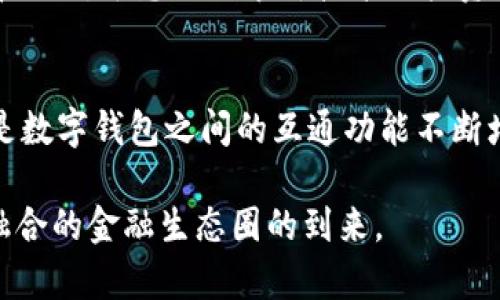 TP钱包和支付宝是两个不同类型的数字钱包，它们的功能、使用场景以及目标用户群体各有不同，但在某些方面确实可以找到它们之间的联系。

TP钱包与支付宝的基本介绍
TP钱包（Trust Wallet）是一款去中心化的钱包，主要用于存储和管理加密货币。它支持多种区块链资产，用户可以通过它进行数字货币的交易、转账以及参与去中心化金融（DeFi）项目。TP钱包非常注重用户的隐私和安全，所有数据都保存在用户的设备上，用户真正掌握自己的资产。

支付宝则是一款集中化的支付平台，主要服务于中国的消费市场。它支持在线支付、转账、理财、贷款等多种金融服务。支付宝上市后，用户遍布全国，成为日常生活中不可或缺的一部分。其重点在于便捷性和广泛性，用户可以通过支付宝完成从购物到生活缴费的各种支付。

TP钱包与支付宝的核心区别
1. 使用场景
TP钱包主要用于加密货币领域，适合对区块链感兴趣的用户。支付宝则更关注于日常生活中的支付需求，适合广大的普通用户。

2. 控制权
TP钱包是去中心化的，用户对私钥和资产有完全的控制权。而支付宝是一种集中化服务，资金存放在平台中，用户需要遵循平台的规则。

3. 交易性质
TP钱包的交易通常涉及资产的投机和投资，而支付宝更多的是日常消费和支付。

它们之间的联系
尽管TP钱包和支付宝在功能和定位上存在明显差异，但它们之间依然有一些联系点：

1. 转账和支付功能
用户可以将TP钱包中的加密货币兑换成法币，进而通过支付宝完成支付，反之亦然。在一些情况下，用户可能会需要将数字资产转换为可以在支付宝中使用的资金形式。

2. 用户需求的交叉
当前随着 Web3.0 和去中心化金融的兴起，越来越多的人开始对加密货币感兴趣。因此，一部分使用支付宝的传统用户可能逐渐向 TP钱包转移，寻找更多投资机会。这种趋势使得两个平台的用户群体产生了一定的交集。

3. 金融科技的发展
两者都关注金融科技（FinTech）的发展。在未来，可能会出现更多的互动与合作，例如支持数字货币的支付或者跨链资产转移等。

个人经历和观点
我小时候就对钱的概念充满好奇。曾经看到父母用支付宝付款，轻轻松松地完成购物，这让我想象到未来的支付方式会更加便捷。随着我对加密货币逐渐产生兴趣时，我发现 TP钱包打开了一个完全不同的世界。在这里，我不仅可以进行简单的资产管理，还能参与到一个全新的金融生态中。

回想起刚开始使用 TP钱包的那段时间，心中充满了期待和些许紧张。我总是在想，这个钱包能否让我在数字货币的世界中“立足”？而随着一次次成功的交易，我逐渐明白，它给我的不仅仅是资产的增值，更是一种主动掌控财务的能力。相比之下，当我再次使用支付宝时，我能觉察到那种确定性和安全感，但同时也感受到了它的局限性。

这两者之间的比较，让我意识到，选择哪种钱包并没有绝对的好坏，更多的是看个人的需求和使用习惯。对于普通用户而言，支付宝无疑是最方便的选择；而对于想要探索新技术与投资机会的用户来说，TP钱包则是更具吸引力的选择。

未来的发展趋势
随着区块链技术的不断发展，未来 TP钱包和支付宝之间的界限将越来越模糊。我们可能会看到更多的创新，比如传统支付平台支持加密货币支付，或是数字钱包之间的互通功能不断增强。

综上所述，TP钱包和支付宝各自有着独特的功能和定位，适合不同的用户群体。在未来，两者之间的互动与联系将会更为紧密，我们可以期待一个更加融合的金融生态圈的到来。