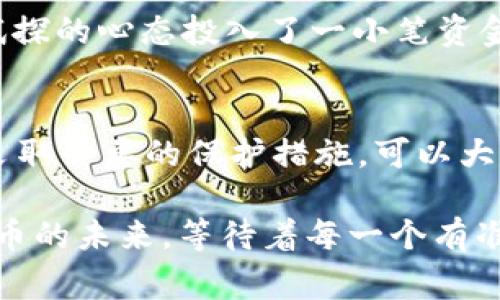 我们如何识别和防范TP钱包钓鱼代币
TP钱包, 钓鱼代币, 加密货币安全/guanjianci

引言：加密货币世界的陷阱
随着加密货币的日益普及，越来越多的人涌入这个新兴的市场，期望能够从中获利。然而，这个充满机遇的领域同样暗藏着许多陷阱，特别是与TP钱包相关的钓鱼代币问题。作为一个热爱数字货币的人，我深知这个问题的严重性。在我第一次接触加密货币的时候，我也被各种不明的代币吸引过，甚至差点误入了那条危险的道路。

什么是TP钱包钓鱼代币？
TP钱包是一个便捷的加密钱包，支持多种数字资产的存储与交易。钓鱼代币则是指那些表面上看起来 legitimate，但实际上用于欺诈或恶意目的的代币。这类代币通常通过虚假宣传、社交工程或伪装成知名项目来吸引用户投资。一旦我们投资了这些代币，可能就会面临巨大的财务损失。

钓鱼代币如何运作？
钓鱼代币的运作机制往往是复杂而巧妙的。骗子们利用社交媒体、论坛或者广告，推广看似可信的项目。这些项目可能包含虚假承诺，比如：高回报、独特的技术或者著名投资者的支持。这让我想起我的一个朋友曾经信誓旦旦地告诉我，他在某个项目上赚了很多钱。结果却发现那只是一个精心设计的骗局。

如何识别钓鱼代币？
识别钓鱼代币需要一定技巧和经验。以下是一些实用的方法：
ul
    listrong研究项目背景：/strong查看项目的官方网站、白皮书以及团队信息。如果没有透明的团队背景，那就要加倍小心。/li
    listrong检查社交媒体活动：/strong假冒项目通常在社交媒体上有大量的虚假活动。在推特或电报群组里快速传播的消息警报应该引起高度警觉。/li
    listrong查看交易量：/strong真实的项目应有持续的交易量和流动性。如果某个代币的交易量看起来异常低，那就可能是一个警告信号。/li
    listrong保持警惕：/strong如果任何项目承诺“无风险高回报”，这通常是诈骗的明确指标。记得“天下没有免费的午餐”。/li
/ul

防范技巧：保护你的资产
在这样充满风险的环境中，我们应该学会保护自己的数字资产。以下是几条建议：
ul
    listrong启用两步验证：/strong在TP钱包等类似平台上，确保启用了两步验证功能，有助于保护你的账户安全。/li
    listrong定期更新密码：/strong定期更换密码，并确保密码的复杂性以增加破解的难度。/li
    listrong使用冷钱包存储：/strong对于大额资产，建议使用冷钱包存储，而不是仅依赖于在线钱包。/li
/ul

我的个人经历：一场“梦幻”的投资
回顾我自己的投资旅程，曾经一次我因为一条广告而兴奋不已，。这条广告宣传的是一种全新技术的代币，声称能在短时间内实现200%的收益。我当时被这个承诺深深吸引，抱着试探的心态投入了一小笔资金。结果几天后，我发现项目主页突遭关闭，而我的小投资也随之消失。这次经历让我认识到了钓鱼代币的危险性，从而在之后的投资中更加谨慎。

结论：加倍小心，保持警惕
在这个充满不确定性的加密货币市场，识别和防范钓鱼代币至关重要。科技的快速发展为我们带来了便利，但同样也带来了更多的风险。通过学习如何辨别钓鱼代币的特征，以及采取必要的保护措施，可以大大降低我们遭遇诈骗的风险。记住，不论在怎样的投资环境中，保持一颗警惕而冷静的心，才是取得成功的关键。希望我的经历和分析能够帮助到你，在加密货币的世界中稳健前行。

最后，我们每个人都应成为自己资产的守护者，热爱这个世界的同时，也要谨慎投资。与其在不明的代币上浪费时间和金钱，不如选择那些具有真实价值和透明信息的项目。数字货币的未来，等待着每一个有准备的你去探索。