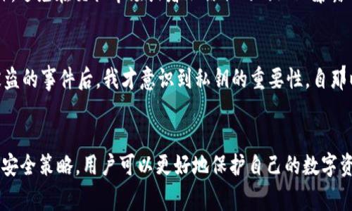 TP钱包（TokenPocket）私钥通常是由64位十六进制字符组成的。这些字符包含了数字0-9和字母a-f，是一种常见的加密形式。私钥的长度和复杂性是确保钱包安全性的重要因素。

私钥的重要性
在区块链技术中，私钥就如同你银行账户的密码，拥有它就等于拥有了你的资产。私钥的安全性直接关系到你的数字资产是否能够安全存储与交易。因此，了解私钥的结构和安全性至关重要。

如何生成私钥
TP钱包生成私钥的过程主要依赖于加密算法，具体而言，使用的是椭圆曲线加密技术（ECDSA）。这个过程是随机的，生成的私钥是独一无二的，确保了每个用户都有自己专属的钥匙。

私钥的存储与管理
私钥的存储与管理同样至关重要。每个人在使用TP钱包时，都应该将私钥安全地保存在离线环境中，避免在网络上或者不安全的设备上存储。这是由于一旦私钥被他人得知，他们就能完全控制你的钱包。

安全性和建议
为了保护自己的私钥，建议用户采取多种方法，比如使用硬件冷钱包进行离线存储，定期备份私钥，以及启用双重认证等措施。此外，避免在交换市场或者不信任的网站上暴露你的私钥，才能有效降低被盗的风险。

个人经历与反思
我第一次接触区块链时，心中充满了好奇。当时我并不太在意私钥的安全问题，总认为这只是个技术细节。但在一次朋友的钱包被盗的事件后，我才意识到私钥的重要性。自那以后，我开始认真对待资金的安全，学习如何正确管理和保护自己的私钥。从那一次的经历中，我明白了，安全无小事，防患于未然。

结论
TP钱包的私钥是由64位十六进制字符组成的，理解其重要性和安全性是每个区块链用户必备的知识。通过合理的存储、管理以及安全策略，用户可以更好地保护自己的数字资产，享受区块链带来的便利。