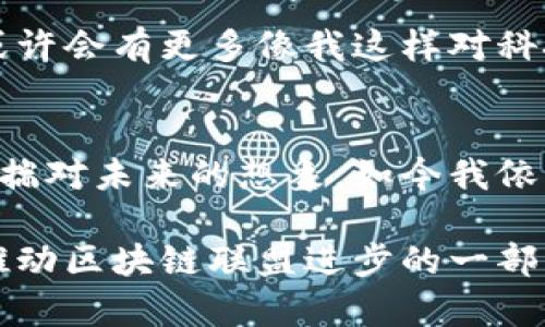   区块链联盟：最新资讯与深入解读/  

 guanjianci 区块链, 联盟, 最新资讯/ guanjianci 

引言
近年来，区块链技术的迅猛发展为我们带来了诸多机遇与挑战。在这个信息瞬息万变的时代，保持对区块链联盟的关注是至关重要的。就如同我小时候对科技的热爱，耳闻目睹新事物总让我感到无比激动。今天，我想和大家分享一些关于区块链联盟的最新资讯及其背后的深刻意义。

区块链联盟的概念解析
区块链联盟指的是基于区块链技术的多方合作网络，旨在通过共享数据和资源提升企业和组织的效率。在我个人的经历中，联盟的力量无处不在。曾经，我参与过一项由多家初创公司组成的技术联盟，虽然大家各自独立，但通过信息的共享与协作，最终实现了互利共赢的局面。

近期区块链联盟的重大新闻
在过去几个月中，多个区块链联盟纷纷宣布了新的合作项目和技术突破。例如，有一个名为“区块链金融联盟”的项目，旨在通过智能合约提升金融交易的透明度和安全性。这一消息让我想起在我小时候看到的科幻电影中虚构的金融世界，聪明的合约在各个角落悄然运作。

技术进步驱动联盟发展
区块链技术的不断创新是推动联盟快速发展的重要因素。特别是在数据隐私、安全性、交易速度等方面的提升，使得传统行业对于区块链的接受度越来越高。记得我第一次接触区块链时，觉得这项技术既神秘又前卫。随着时间的推移，越来越多的行业开始积极探索其应用潜力，组成联盟，推动技术落地。

行业应用：从金融到供应链
目前，区块链联盟的应用已经覆盖了多个行业。从金融业、医疗健康，到供应链管理，创新应用层出不穷。例如，某区块链供应链联盟就专注于追踪商品源头，保证食品安全。让我想到了我们小时候吃水果时，老母亲总是叮嘱我：要知道水果的来源，这样才能吃得安心。如今，科技的发展正是为了实现这一简单却深刻的信念。

联盟的形成与发展策略
组建一个成功的区块链联盟需要多方面的考量。有效的联盟策略往往包括确定清晰的目标、选择合适的合作伙伴以及确保技术的开放性和兼容性。我亲眼见证过一些初创团队因为缺乏明确的战略方向而解散，但也有团队通过有效的沟通与合作，在联盟中取得了显著成就。

挑战与机遇并存
虽然区块链联盟的前景广阔，但也面临不少挑战。例如，技术的不成熟、各方利益的冲突等，都可能会影响联盟的稳定性和持续性。在这一点上，我想起了自己曾经参与的一个小项目初期，资源的匮乏、团队的分歧常常令我们焦头烂额。不过，经历了这样的磨难后，我们的团队更加紧密，目标更为明确。

案例分析: 成功的区块链联盟
以“Hyperledger”为例，这个区块链联盟致力于推动区块链技术在企业级应用中的发展。通过汇聚全球各类企业的力量，Hyperledger在促进行业标准化方面取得了巨大的成功。这让我感受到，身处联盟之中的每一位成员，不论大小，都能在共同的目标下发挥出独特的价值。

未来展望
随着区块链技术的不断演进，未来的区块链联盟将更加多元化与专业化。企业之间的合作将变得更加紧密，资源的共享也将更加高效。我想，未来或许会有更多像我这样对科技充满热情的人参与进来，共同推动社会的进步与发展。

结语
在区块链联盟中，每个参与者都是变革的推动者。最新的资讯不仅扩展了我们的眼界，也为我们未来的探索提供了更多的可能性。就像我小时候怀揣对未来的想象，如今我依然期待科技能够为我们的生活带来更大的改变。

每当我查看最新的区块链联盟资讯，都会感受到无比的激动，仿佛未来又向我招手。在这个技术飞速发展的时代，让我们一同关注这些变化，成为推动区块链联盟进步的一部分。