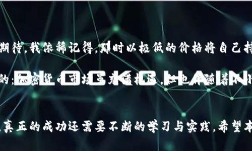 区块链卖币流程是什么？揭秘加密货币交易的实用指南

区块链, 卖币, 加密货币/guanjianci

引言
随着区块链技术的快速发展和加密货币的蓬勃发展，越来越多的人开始关注如何在这个新兴市场中进行投资和交易。卖币，作为区块链交易过程中的重要环节，显得尤为重要。不仅关乎到投资者的收益，也直接影响着市场的稳定性和发展趋势。本文将详细探讨区块链卖币的流程，帮助读者不仅理解这个过程，还能掌握其中的实用价值。

什么是区块链卖币？
区块链卖币是指将持有的加密货币出售给他人，并通过区块链网络进行交易的一种行为。在这个过程中，卖家通常会将自己的虚拟货币以一定的价格出售，买家则通过支付法定货币或其他加密货币来完成交易。这样的交易不仅快速而且通常具有较高的透明度，因使用了不可篡改的区块链技术。

区块链卖币的流程详解
对于初学者来说，了解卖币的流程是非常重要的。这里我将分步骤为您详细介绍这一过程：

h4步骤一：选择合适的交易平台/h4
首先，您需要选择一个可靠的加密货币交易平台。市场上有许多交易平台，如Binance、Coinbase和火币网等。每个平台都有其独特的功能、界面和手续费。因此，在选择平台时，要考虑以下几点：支持的币种、交易手续费、用户体验、安全性以及客户支持。

h4步骤二：创建交易账户/h4
在选择好交易平台后，下一步是创建一个交易账户。通常，这需要您提供一些个人信息，进行身份验证，以遵循反洗钱（AML）和了解客户（KYC）的法规。确保您使用的是一个强密码，并启用双重身份验证来增强账户的安全性。

h4步骤三：将币种转入交易账户/h4
创建账户后，您需要将自己持有的加密货币转入该交易平台。操作通常很简单，只需复制交易平台提供的地址，将您的币种发送到这个地址，等待几分钟，使其在区块链上确认交易。

h4步骤四：选择出售的币种和价格/h4
在账户中确认您的资产无误后，可以开始选择您想要出售的币种。通常在平台上，您可以看到实时的行情和价格波动。选择自己熟悉的币种，确认售出价格，建议根据市场情况灵活定价。如果是首次卖币，我建议您先按市场价出售，以降低风险。

h4步骤五：下单出售/h4
在确认好币种和价格后，您可以选择“卖出”按钮。这个过程分为“市价单”和“限价单”。市价单是以当前市场价格出售，而限价单则是设定一个价格，当市场价格达到您设定的值时才会自动执行。这取决于您的交易策略及对市场的判断。

h4步骤六：确认交易并提取资金/h4
一旦交易成功，您就能看到交易记录。在平台的“资产”页面，您可以看到您的法定货币或其他加密货币的余额。如果您是想将资金提取，通常需要进入提币页面，填写提现信息，并确认操作。

h4步骤七：注意税务问题/h4
最后，不要忘记在卖币后处理相关的税务问题。根据不同国家和地区的法律规定，出售加密货币可能会产生资本利得税的义务。保持良好的交易记录，以及咨询专业税务顾问，能帮助您更好地应对可能的税务问题。

卖币过程中的技巧与注意事项
在整个卖币过程中，有一些技巧和注意事项可以帮助您更好地管理风险和获得收益：

h4市场分析/h4
对市场的分析至关重要。在卖币前，保持对市场动态、新闻和技术分析的关注，能帮助您评估币种的长期趋势与短期波动，做出更明智的决策。

h4小额试水/h4
如果您是初次接触加密货币交易，建议从小额交易开始。这样既可以降低风险，又能逐渐积累经验。记得给自己留一点时间适应市场和操作界面。

h4设置止损和止盈/h4
设置止损单和止盈单是保护自己收益的好方法。这可以在价格下跌至某个水平时自动出售，避免过大的损失，同时也能在市场高点时锁定利润。

h4分散投资/h4
不要把所有的鸡蛋放在一个篮子里。分散投资可以降低风险。选择多个币种进行投资，结合风格不同的项目，可以提高整体收益的稳定性。

个人经历与感悟
我记得第一次接触区块链时，还是在大学时光。那时我和几位同学一起研究比特币，听说可以通过简单的交易实现收益，心动不已。在第一次尝试卖币的时候，充满了紧张与期待。我依稀记得，那时以极低的价格将自己持有的一些比特币卖出，虽然这笔交易没有带来太多利润，但我感受到了无比的兴奋。随后，我开始逐渐深入了解市场动态，学习如何进行风险管理与市场分析。

如今，当回顾那次卖币的经历，我意识到了在这个领域中，技术与知识的重要性。如果当时我对于市场有更深入的理解，或许我可以获取更高的收益。也许这就是我想要分享的：加密货币市场虽充满机遇，但也伴随着不小的风险。因此，无论何时，持续学习和保持理智都是至关重要的。

总结
区块链卖币的流程虽然看似简单，但背后却包含了许多复杂的因素。正确的交易平台、合理的市场分析、及时的风险管理都是成功的关键。然而，了解卖币的流程只是第一步，真正的成功还需要不断的学习与实践。希望本文的介绍能给您提供一些帮助，迈出您区块链投资之路的第一步。不论您是老司机，还是刚入门的新手，愿我们都能在这个快速发展的领域中，找到属于自己的机遇与价值。