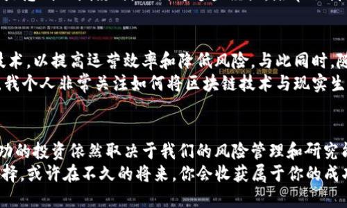 币创区块链能不能赚到钱？揭秘投资潜力与风险

区块链, 投资, 幣創/guanjianci

一、引言：我的区块链初体验
在这个快速变化的数字时代，区块链技术如同一颗璀璨的明星，吸引着无数投资者和创业者。我还记得第一次听到“区块链”这个词是在一场关于数字货币的讲座上。那时，我心中充满了疑问：究竟什么是区块链？它真的能赚到钱吗？今天，我想和大家分享我的一些思考和体验。

二、区块链：潜力无限的技术
区块链是一种去中心化的分布式账本技术，凭借其透明性、安全性和不可篡改性，在金融、物流、医疗等多个领域表现出了巨大的应用潜力。对于投资者来说，了解区块链的基本原理和应用场景至关重要。
我曾经参与过一个初创项目，团队利用区块链技术为艺术品进行真伪认证。在这个项目中，区块链作为核心技术，不仅提高了透明度，还打破了传统艺术品市场的信息壁垒。最终，这个项目获得了不少关注，参与其中的投资者也因此获利丰厚。

三、币创区块链的投资机会
币创区块链作为一个新兴的平台，致力于将区块链技术与实际应用相结合，创造更高的投资回报。从表面看，币创区块链提供了多种投资机会，包括代币发行、区块链项目孵化等。
不过，投资领域总是伴随着风险。我在投资过程中也遇到过不少挫折。有一次，我对一个项目充满信心，最终却因为市场环境的变化而损失惨重。这让我意识到，投资不仅需要敏锐的市场洞察力，更需要足够的风险评估技巧。

四、分析币创区块链的盈利模式
币创区块链的盈利模式主要有几个方面：交易手续费、平台收费和项目孵化收益。通过交易手续费，平台能够从用户的每一次交易中获取一定比例的收益；而对项目的孵化支持，则通过股权分成等方式实现盈利。
我也曾尝试为多个区块链项目提供咨询服务，有些成功了，有些则因为缺乏市场需求而失败。这让我深刻体会到，选择一个具备市场潜力和创新性的项目，才是获得投资回报的关键。

五、风险与挑战
虽然币创区块链提供了许多投资机会，但风险不可忽视。总有人在追求利润的同时忽视了潜在风险，这让我想起一些朋友的经历。有的朋友一开始投资了某个区块链项目，结果这个项目因为资金问题而宣告破产，损失惨重。
因此，在投资之前，我们必须进行全面的市场调研，评估项目的技术实力以及团队背景。遇到不熟悉的项目，我通常会选择低调观察，直到看到足够的证据支持其可行性。

六、个人经验：理性投资的重要性
在过去几年的投资经历中，我见识到了许多成功的案例，也目睹了很多失败的故事。对于投资者来说，理性投资比盲目跟风更为重要。我曾有过因为追逐热点而买入高价代币的经历，那时候的我只看到了短期收益，结果却让自己陷入了深深的亏损。
因此，我开始注重投资的长期价值，寻求对技术和市场的深化理解。每当我看到那些具备改变世界潜力的项目时，总是感到心潮澎湃。正因为这些经历，培养了我更为冷静和战略的投资思维。

七、未来展望：币创区块链的潜力
回顾这个瞬息万变的市场，我认为币创区块链仍具有巨大的成长潜力。许多传统行业正在探索着如何应用区块链技术，以提高运营效率和降低风险。与此同时，随着越来越多的用户意识到区块链的优越性，市场需求也在逐步增加。
在这样的背景下，币创区块链如果能够紧跟市场潮流，把握技术更新换代的机会，无疑会在未来的竞争中占得先机。我个人非常关注如何将区块链技术与现实生活紧密结合，以期创造更多的社会价值与经济效益。

八、结论：谨慎前行，适时获得收益
在这个充满机遇与挑战的区块链时代，币创区块链的投资决策需要我们保持谨慎。虽然它展示了良好的前景，但成功的投资依然取决于我们的风险管理和研究能力。在未来投资的道路上，我将继续探索具有创新性的项目，以期在技术变革的浪潮中，获得更大的利润。
对于你，是否也在思考投资币创区块链的可能性呢？我的建议是：不要急于行动，保持冷静，深入了解，做出明智的选择。或许在不久的将来，你会收获属于你的成功之果。