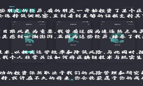 币创区块链能不能赚到钱？揭秘投资潜力与风险

区块链, 投资, 幣創/guanjianci

一、引言：我的区块链初体验
在这个快速变化的数字时代，区块链技术如同一颗璀璨的明星，吸引着无数投资者和创业者。我还记得第一次听到“区块链”这个词是在一场关于数字货币的讲座上。那时，我心中充满了疑问：究竟什么是区块链？它真的能赚到钱吗？今天，我想和大家分享我的一些思考和体验。

二、区块链：潜力无限的技术
区块链是一种去中心化的分布式账本技术，凭借其透明性、安全性和不可篡改性，在金融、物流、医疗等多个领域表现出了巨大的应用潜力。对于投资者来说，了解区块链的基本原理和应用场景至关重要。
我曾经参与过一个初创项目，团队利用区块链技术为艺术品进行真伪认证。在这个项目中，区块链作为核心技术，不仅提高了透明度，还打破了传统艺术品市场的信息壁垒。最终，这个项目获得了不少关注，参与其中的投资者也因此获利丰厚。

三、币创区块链的投资机会
币创区块链作为一个新兴的平台，致力于将区块链技术与实际应用相结合，创造更高的投资回报。从表面看，币创区块链提供了多种投资机会，包括代币发行、区块链项目孵化等。
不过，投资领域总是伴随着风险。我在投资过程中也遇到过不少挫折。有一次，我对一个项目充满信心，最终却因为市场环境的变化而损失惨重。这让我意识到，投资不仅需要敏锐的市场洞察力，更需要足够的风险评估技巧。

四、分析币创区块链的盈利模式
币创区块链的盈利模式主要有几个方面：交易手续费、平台收费和项目孵化收益。通过交易手续费，平台能够从用户的每一次交易中获取一定比例的收益；而对项目的孵化支持，则通过股权分成等方式实现盈利。
我也曾尝试为多个区块链项目提供咨询服务，有些成功了，有些则因为缺乏市场需求而失败。这让我深刻体会到，选择一个具备市场潜力和创新性的项目，才是获得投资回报的关键。

五、风险与挑战
虽然币创区块链提供了许多投资机会，但风险不可忽视。总有人在追求利润的同时忽视了潜在风险，这让我想起一些朋友的经历。有的朋友一开始投资了某个区块链项目，结果这个项目因为资金问题而宣告破产，损失惨重。
因此，在投资之前，我们必须进行全面的市场调研，评估项目的技术实力以及团队背景。遇到不熟悉的项目，我通常会选择低调观察，直到看到足够的证据支持其可行性。

六、个人经验：理性投资的重要性
在过去几年的投资经历中，我见识到了许多成功的案例，也目睹了很多失败的故事。对于投资者来说，理性投资比盲目跟风更为重要。我曾有过因为追逐热点而买入高价代币的经历，那时候的我只看到了短期收益，结果却让自己陷入了深深的亏损。
因此，我开始注重投资的长期价值，寻求对技术和市场的深化理解。每当我看到那些具备改变世界潜力的项目时，总是感到心潮澎湃。正因为这些经历，培养了我更为冷静和战略的投资思维。

七、未来展望：币创区块链的潜力
回顾这个瞬息万变的市场，我认为币创区块链仍具有巨大的成长潜力。许多传统行业正在探索着如何应用区块链技术，以提高运营效率和降低风险。与此同时，随着越来越多的用户意识到区块链的优越性，市场需求也在逐步增加。
在这样的背景下，币创区块链如果能够紧跟市场潮流，把握技术更新换代的机会，无疑会在未来的竞争中占得先机。我个人非常关注如何将区块链技术与现实生活紧密结合，以期创造更多的社会价值与经济效益。

八、结论：谨慎前行，适时获得收益
在这个充满机遇与挑战的区块链时代，币创区块链的投资决策需要我们保持谨慎。虽然它展示了良好的前景，但成功的投资依然取决于我们的风险管理和研究能力。在未来投资的道路上，我将继续探索具有创新性的项目，以期在技术变革的浪潮中，获得更大的利润。
对于你，是否也在思考投资币创区块链的可能性呢？我的建议是：不要急于行动，保持冷静，深入了解，做出明智的选择。或许在不久的将来，你会收获属于你的成功之果。
