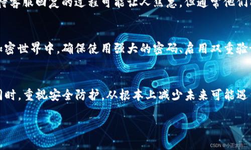 将SHIB转入TP钱包后无法找到的情况可能让人感到焦虑。对于加密货币用户来说，了解如何处理这类问题至关重要。以下内容将详细讲解在此过程中可能出现的问题以及相应的解决办法。

转账过程中的常见问题
在将SHIB或其他加密货币转入TP钱包时，最常见的问题通常与转账的网络、地址或确认时间有关。首先，确保您输入的接收地址是正确的。即使一个字符的错误也会导致资金丢失。很多用户初次使用钱包时，我也曾因为疏忽而输入了错误的地址，后来的纠结让我明白了核对信息的重要性。

另外，还要注意选择正确的网络。如SHIB代币在以太坊网络上流通，如果您选择了错误的网络，可能会导致转账失败。在我的经历中，使用不同的网络转账时，我曾因未仔细查看网络信息而把钱转到了一个不支持的网络，最终无奈地等待长达数天的回复。

确认状态与区块链浏览器
当你确认自己填写的信息无误后，接下来就是查看转账的确认状态。每笔交易在区块链上都需要时间来确认。在大多数情况下，交易确认需要几分钟到几个小时不等。我记得曾经因为太过焦急而频繁刷新页面，实际上，只需稍微冷静一点，过一会儿再检查状态就能发现交易已经成功处理。

您可以通过区块链浏览器（如Etherscan）来查看您的交易状态。只需输入您的交易哈希或钱包地址，就能找到相关信息。这是一个简单但非常有效的解决方案，能帮助您更好地跟踪自己的资产。

资金丢失的应对策略
如果您在TP钱包中找不到转账的SHIB，不妨尝试以下几种策略。首先，检查您的TP钱包是否已经同步。在第一次使用TP钱包时，我的资产因为钱包未同步完全而无法查看。确保您的钱包与网络连接顺畅。

其次，发现钱包里的资产没有后，请再次确认您的地址和网络，确保资金并未发送到错误的地方。如果确认无误，可以联系客服寻求帮助。虽然等待客服回复的过程可能让人焦急，但通常他们能提供您需要的专业指导。

认真对待安全问题
最后，在涉及加密货币的交易时，安全问题始终是不容忽视的。我小时候也曾经因为一时的疏忽而失去了重要物品，现在想来不禁感慨万千。在加密世界中，确保使用强大的密码、启用双重验证、定期备份私钥都显得尤为重要。另一种有效的方式是，将大额资金存储在冷钱包中，从而减少被攻击的风险。

总结
当你遇到SHIB转入TP钱包后找不到的情况时，不必惊慌。首先，确保每一步都仔细核对，保持冷静，利用好区块链浏览器，必要时寻求客服帮助。同时，重视安全防护，从根本上减少未来可能遇到的问题。经历过几次挫折后，我开始更加注重这些细节，深刻理解了加密货币交易不仅仅是技术上的要求，更是对用户心态和安全意识的挑战。

希望这些分享能对你的加密货币之旅有所帮助，祝你在未来的投资中一切顺利！