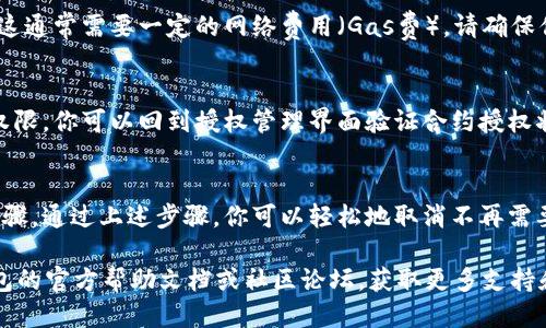 要取消 TP 钱包（Trust Wallet）中的授权，可以按照以下步骤操作：

### 步骤一：打开 TP 钱包
首先，请确保你在你的设备上打开了 TP 钱包应用程序。如果你还没有安装，请先从官方网站或应用商店下载并安装该应用。

### 步骤二：访问钱包设置
在 TP 钱包的主界面上，通常可以找到一个“设置”或“更多”选项。点击这个选项，以访问钱包的设置选项。

### 步骤三：进入授权管理
在设置菜单中，寻找与“授权”或“安全性”相关的选项，这可能会列出你当前授权的 DApp 或合约。例如，你可能会找到“授权管理”或类似的。

### 步骤四：查看已授权的合约
在授权管理页面，你将看到一个列表，显示所有当前已授权访问你资产的智能合约或DApp。请仔细查看并识别你希望取消授权的合约。

### 步骤五：取消授权
找到你想要取消授权的合约后，点击该合约旁边的“取消授权”或“撤销授权”按钮。系统可能会要求你确认取消授权，请仔细阅读确认信息。

### 步骤六：确认交易
一旦你确认了取消授权，钱包可能会提示你确认交易。这通常需要一定的网络费用（Gas费）。请确保你的钱包里有足够的币种（如以太坊）来支付这笔费用。

### 步骤七：完成取消授权
待交易确认后，该合约将不再拥有访问你钱包资产的权限。你可以回到授权管理界面验证合约授权状态，确保操作已成功完成。

### 总结
定期检查和管理你钱包中的授权是保护资产的重要步骤。通过上述步骤，你可以轻松地取消不再需要的合约授权，减少潜在的安全风险。

如果你在操作过程中遇到任何问题，建议查阅 TP 钱包的官方帮助文档或社区论坛，获取更多支持和教程。