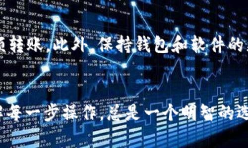 很抱歉，USDT 转账到 TP 钱包未到账可能会让人感到困惑和沮丧。下面是一些可能的原因和解决方法，希望能帮助到你。

1. 检查交易状态
首先，你需要检查在您钱包中的交易状态。在你的转账发起后，你可以通过区块链浏览器查询交易的状态。输入你的交易哈希值（txid）或你的钱包地址，查看交易是否已经被确认。如果交易处于“待确认”状态，请耐心等待，因为有时由于网络拥堵，确认时间可能会延长。

2. 确保地址正确
转账时，最重要的一步是确保你输入的地址是正确的。如果地址输入错误，即使交易成功，你的资金也会转到一个错误的地址，这将导致永远无法找回。这让我想起小时候我在填写收件地址时曾犯过类似的错误，害怕包裹到不了我手里，希望大家都能避免这种情况。

3. 检查网络和区块链类型
USDT 是基于多种区块链技术的，比如以太坊（ERC-20）、波场（TRC-20）等。在转账时，你需要确认你的 TP 钱包支持你使用的 USDT 类型。如果你转账的是 ERC-20 版本的 USDT 而你的 TP 钱包只支持 TRC-20 版本，那么转账会失败或者无法到账。

4. 钱包维护或问题
有时候，钱包服务可能会进行维护或遇到技术问题，这也会导致你的转账未到账。你可以访问 TP 钱包的官方网站或社交媒体页面，看看是否有公告或更新。如果问题是由他们的服务引起的，他们通常会尽快解决，并给出反馈。

5. 交易费用不足
如果你在转账时选择的交易费用过低，可能导致交易被矿工忽视，从而延迟确认。特别是在网络拥堵的情况下，交易费用会影响交易的确认速度。将此视为一种教训，类似于小时候我在参与学校活动时选择了最低价格的材料，但结果却是最后的成品质量不佳。选择合适的费用是确保顺利转账的关键。

6. 联系客户支持
如果你检查了所有可能的原因但仍未到账，建议你联系 TP 钱包的客户支持。他们会有专业团队帮助你解决问题。在联系时，准备好相关信息，比如交易哈希（txid）、钱包地址等，以便他们更快地找到问题所在。

7. 预防未来问题的方法
为避免将来再次出现类似的问题，可以采取一些预防措施。比如，转账前可以选择小额测试转账，确保地址和网络正确，然后再进行大额转账。此外，保持钱包和软件的更新也是确保安全的好方法。

总结
虽然USDT转账未到账可能令人沮丧，但通过以上步骤你应该能够找到问题的所在并解决。在加密货币的世界中，保持警惕，确保你了解每一步操作，总是一个明智的选择。希望你能尽快解决这个问题，享受加密世界的乐趣！