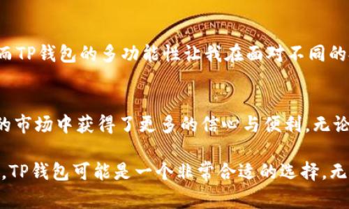 TP钱包（TP Wallet）是一款多功能的数字货币钱包，支持多种加密资产的存储与管理，包括以太坊及其相关代币。SHIB（Shiba Inu）是一种基于以太坊的代币，通常被视为“狗狗币杀手”。如果你想知道TP钱包是否支持SHIB代币，答案是：TP钱包支持SHIB。

### TP钱包的基本功能

支持多种数字资产
TP钱包不仅支持主流的数字资产，如比特币和以太坊，还支持许多基于以太坊的ERC20代币，包括SHIB。这使得用户能够方便地在一个平台管理各种加密货币，避免了在多个钱包间频繁切换的麻烦。

用户友好的界面
TP钱包界面简洁易用，用户可以很方便地进行转账、接收和管理自己的加密资产。对于新手而言，这种友好的用户体验极大降低了使用数字钱包的门槛。

安全性保障
数字资产的安全性一直是加密货币用户最关心的问题之一。TP钱包积极采用加密技术，确保用户的私钥和资产安全。此外，钱包的备份功能确保用户在遗失设备时仍能找回资产。

### 为什么选择TP钱包来管理SHIB

多链支持的优势
TP钱包能够支持多条公链和各种代币，意味着你可以在一个地方管理所有资产，而不必分散在不同的平台上，这样可以有效降低被盗的风险，也能更轻松地进行资产的监控。

实时更新与交易
TP钱包还有实时更新的交易信息，用户可以随时了解SHIB的市场行情及走势，快速做出投资决策。这对于热衷于短线操作的投资者来说是一个重要的功能。

社区和交流
TP钱包背后的社区相对活跃，在这里用户可以与其他投资者交流经验与技巧，这对于新手非常重要。另外，社区氛围轻松，也鼓励不同层次的用户积极发言。

### 个人体会与感受

我第一次接触SHIB的时候，正值它在市场上热度飙升之际。看到很多人分享他们的投资故事和成功经验，作为一个对加密货币略知一二的我，犹豫着是否要加入这个“狗狗币杀手”的队伍。作为一个曾经的投资小白，我深知选择一个合适的数字钱包是多么重要。

我记得我第一次尝试使用TP钱包时，心里充满了期待与紧张。虽然我在网上看到的评论大多是积极的，但心里总是难免会有些担心。在我成功注册并完成首笔转账时，心中的那一丝不安顿时烟消云散。我发现，TP钱包的操作简单明了，甚至连我这样的新手也能顺利完成操作。这让我对加密资产的管理多了一层保障，也让我在未来的投资中更加自信。

### 未来展望与总结

数字货币的未来
随着区块链技术的不断发展和应用，数字货币的未来充满了无限可能。越来越多的人意识到加密资产的价值，并开始寻求适合他们的存储和管理方式。

精明的投资与风险管理
投资从来就不是一件简单的事，尤其是加密货币市场波动巨大。尤其在我这两年的投资经历中，我也感受到，及时了解市场动态和合理分配资产的重要性。而TP钱包的多功能性让我在面对不同的投资机会时，总能迅速调整自己的投资组合。

结语
通过我的亲身体验，TP钱包在我进行SHIB等加密资产的管理中，发挥了至关重要的作用。它不仅为我提供了一个安全的存储环境，更让我在这个纷繁复杂的市场中获得了更多的信心与便利。无论你是加密货币的新手还是老手，TP钱包都值得一试。

总之，作为一款支持多种资产，包括SHIB的数字钱包，TP钱包的用户体验及其功能性让人印象深刻。如果你正在寻求一个方便、安全且功能多样的数字钱包，TP钱包可能是一个非常合适的选择。无论是为了投资、交易，还是长-term的资产管理，它都能提供极大的助力。